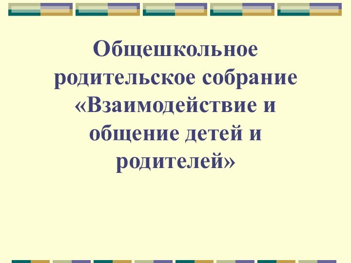 Общешкольное родительское собрание «Взаимодействие и общение детей и родителей»