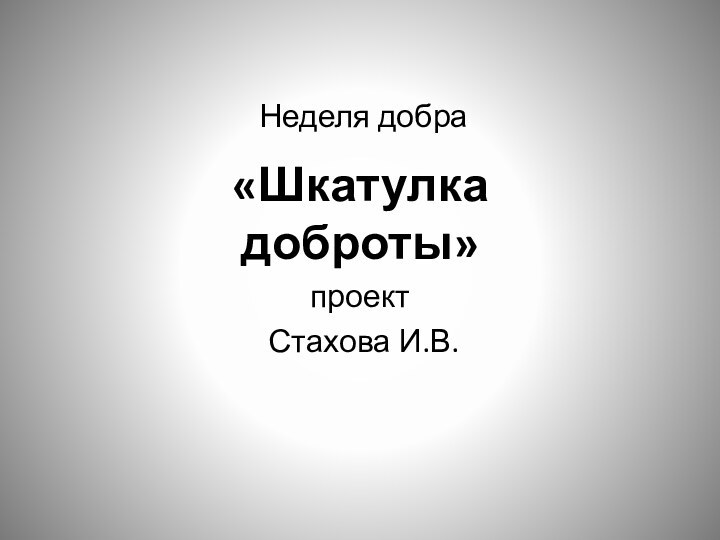 Неделя добра«Шкатулка доброты»проект Стахова И.В.