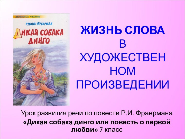 ЖИЗНЬ СЛОВА В ХУДОЖЕСТВЕННОМ ПРОИЗВЕДЕНИИУрок развития речи по повести Р.И. Фраермана «Дикая