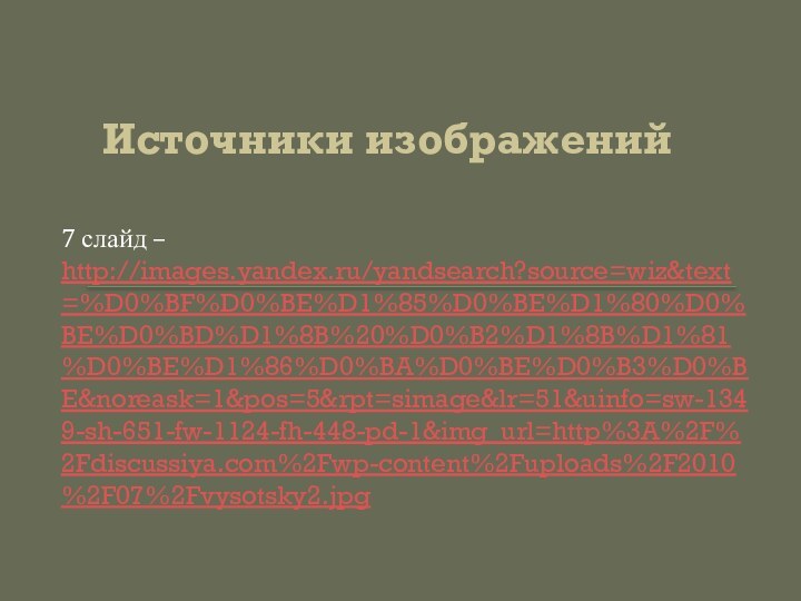 Источники изображений7 слайд –http://images.yandex.ru/yandsearch?source=wiz&text=%D0%BF%D0%BE%D1%85%D0%BE%D1%80%D0%BE%D0%BD%D1%8B%20%D0%B2%D1%8B%D1%81%D0%BE%D1%86%D0%BA%D0%BE%D0%B3%D0%BE&noreask=1&pos=5&rpt=simage&lr=51&uinfo=sw-1349-sh-651-fw-1124-fh-448-pd-1&img_url=http%3A%2F%2Fdiscussiya.com%2Fwp-content%2Fuploads%2F2010%2F07%2Fvysotsky2.jpg