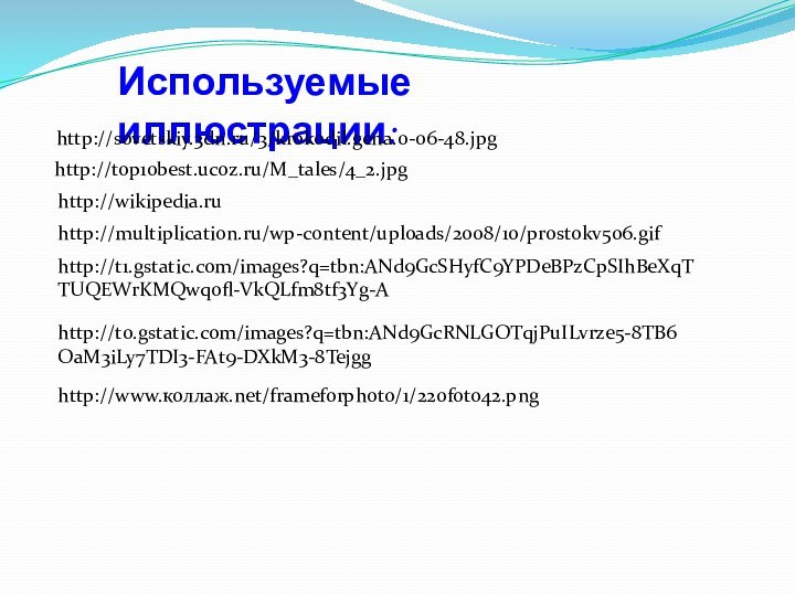 Используемые иллюстрации:http://top10best.ucoz.ru/M_tales/4_2.jpghttp://wikipedia.ruhttp://multiplication.ru/wp-content/uploads/2008/10/prostokv506.gifhttp://t1.gstatic.com/images?q=tbn:ANd9GcSHyfC9YPDeBPzCpSIhBeXqTTUQEWrKMQwqofl-VkQLfm8tf3Yg-Ahttp://t0.gstatic.com/images?q=tbn:ANd9GcRNLGOTqjPuILvrze5-8TB6OaM3iLy7TDI3-FAt9-DXkM3-8Tejgghttp://sovetskiy.3dn.ru/3/krokodil.gena.0-06-48.jpghttp://www.коллаж.net/frameforphoto/1/220foto42.png