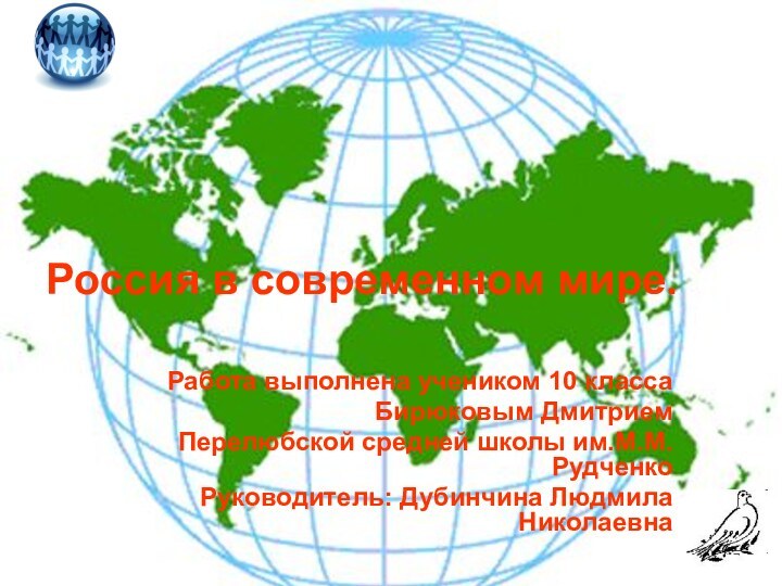 Россия в современном мире.Работа выполнена учеником 10 классаБирюковым ДмитриемПерелюбской средней школы им.М.М.Рудченко Руководитель: Дубинчина Людмила Николаевна