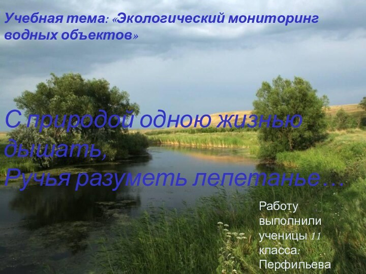 Работу выполнили ученицы 11 класса:Перфильева Екатерина и Печенкина Анна.С природой одною жизнью