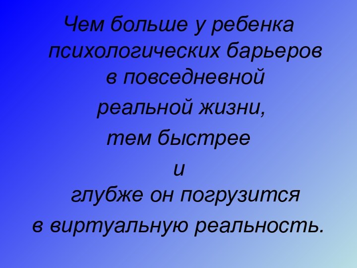 Чем больше у ребенка психологических барьеров  в повседневной реальной жизни, тем