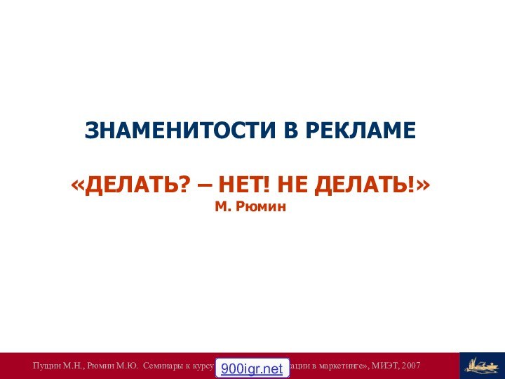 ЗНАМЕНИТОСТИ В РЕКЛАМЕ«ДЕЛАТЬ? – НЕТ! НЕ ДЕЛАТЬ!»М. Рюмин