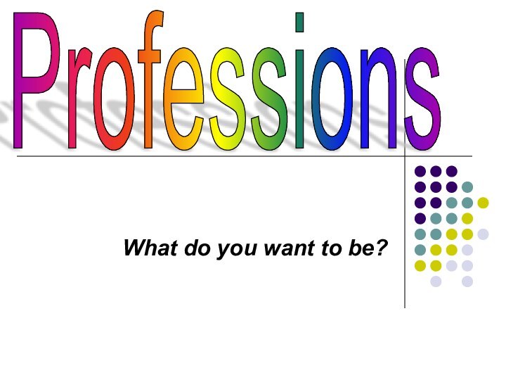 What do you want to be?Professions
