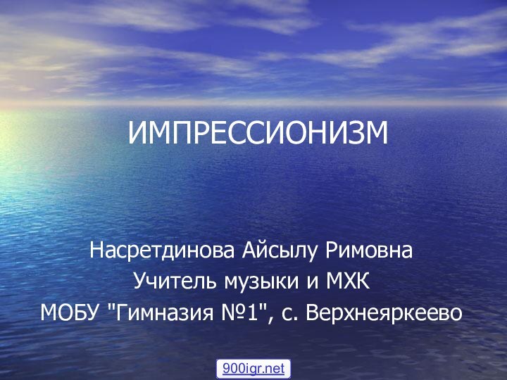 ИМПРЕССИОНИЗМ   Насретдинова Айсылу РимовнаУчитель музыки и МХКМОБУ 