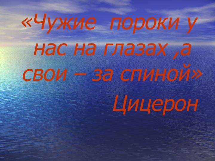 «Чужие пороки у нас на глазах ,а свои – за спиной»