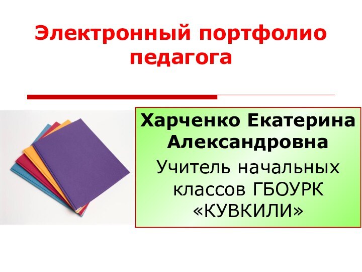 Электронный портфолио педагогаХарченко Екатерина АлександровнаУчитель начальных классов ГБОУРК «КУВКИЛИ»