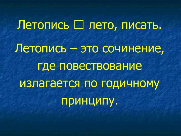 Летопись ⭠ лето, писать.Летопись – это сочинение, где повествование излагается по годичному принципу.