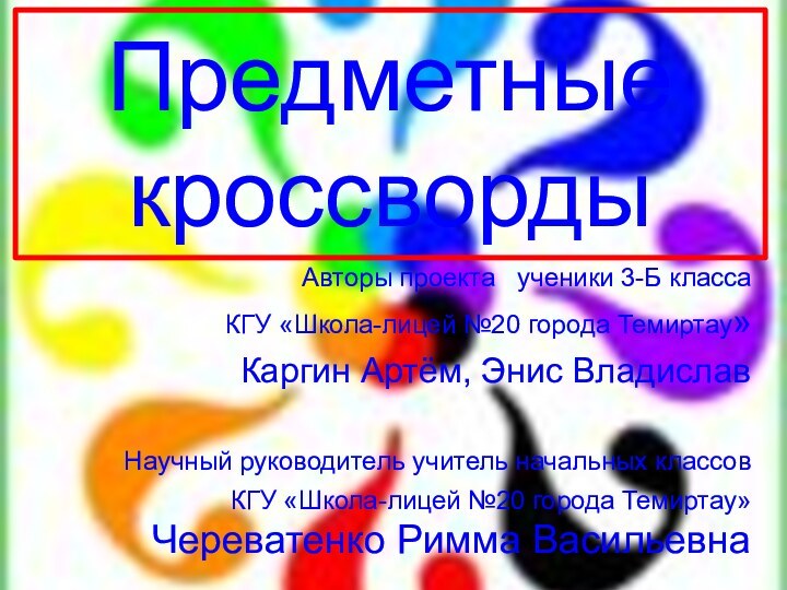 Предметные кроссворды   Авторы проекта  ученики 3-Б класса КГУ «Школа-лицей