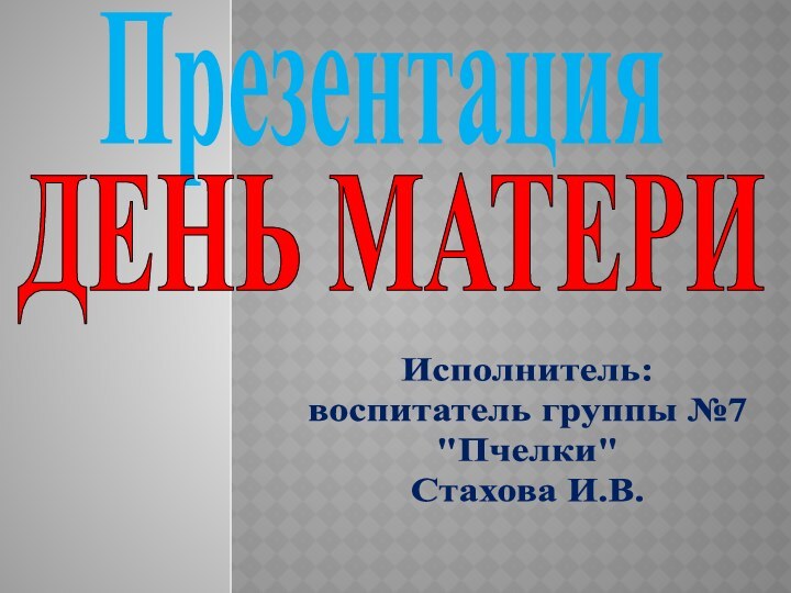 ПрезентацияДЕНЬ МАТЕРИИсполнитель:воспитатель группы №7