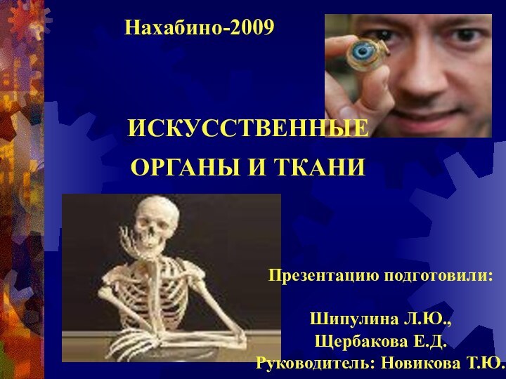 ИСКУССТВЕННЫЕ ОРГАНЫ И ТКАНИНахабино-2009Презентацию подготовили: Шипулина Л.Ю., Щербакова Е.Д.Руководитель: Новикова Т.Ю.