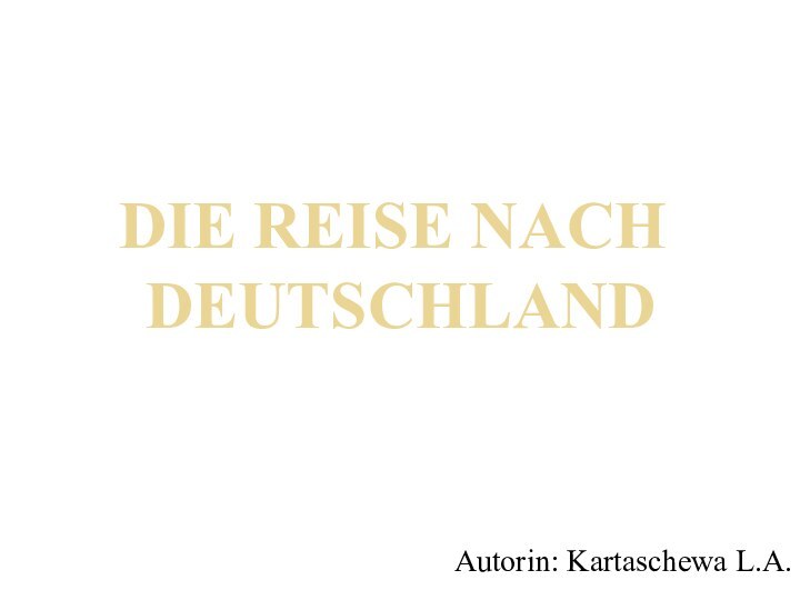 DIE REISE NACH  DEUTSCHLANDAutorin: Kartaschewa L.A.