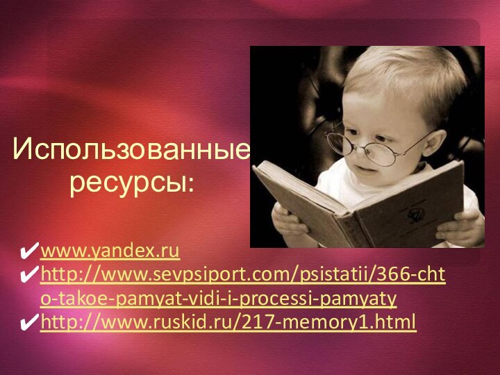 Использованные ресурсы: www.yandex.ruhttp://www.sevpsiport.com/psistatii/366-chto-takoe-pamyat-vidi-i-processi-pamyatyhttp://www.ruskid.ru/217-memory1.html