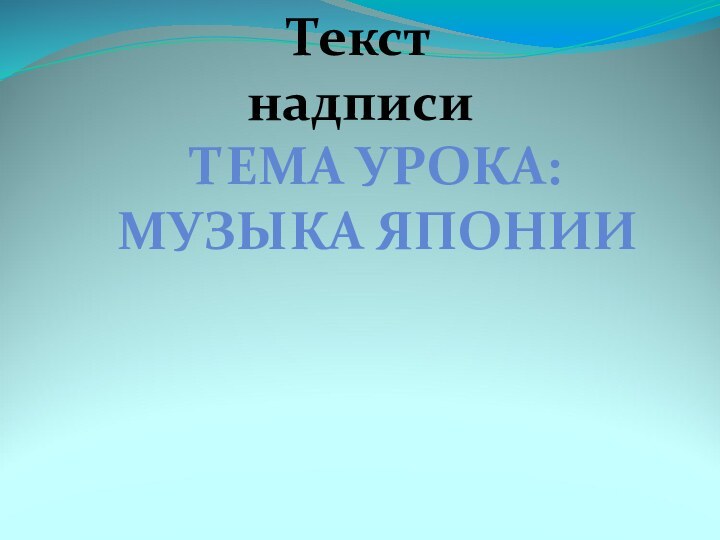 Текст надписиТЕМА УРОКА:МУЗЫКА ЯПОНИИ