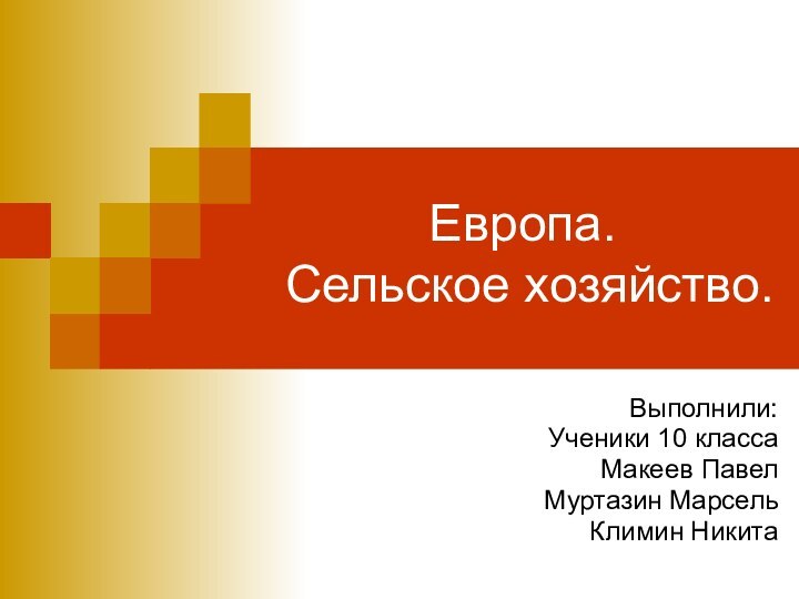 Европа.  Сельское хозяйство.     Выполнили:Ученики 10 класса Макеев ПавелМуртазин МарсельКлимин Никита