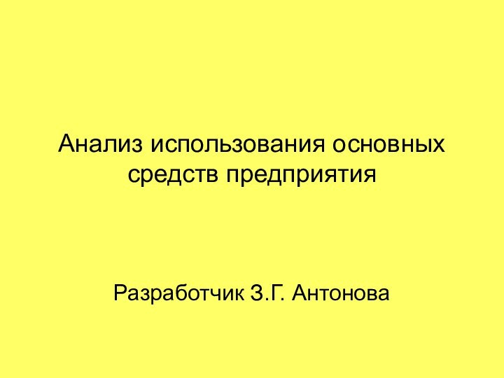 Анализ использования основных средств предприятияРазработчик З.Г. Антонова