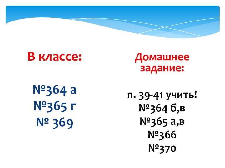 В классе:   №364 а №365 г № 369Домашнее задание:п. 39-41 учить!№364 б,в№365 а,в№366№370