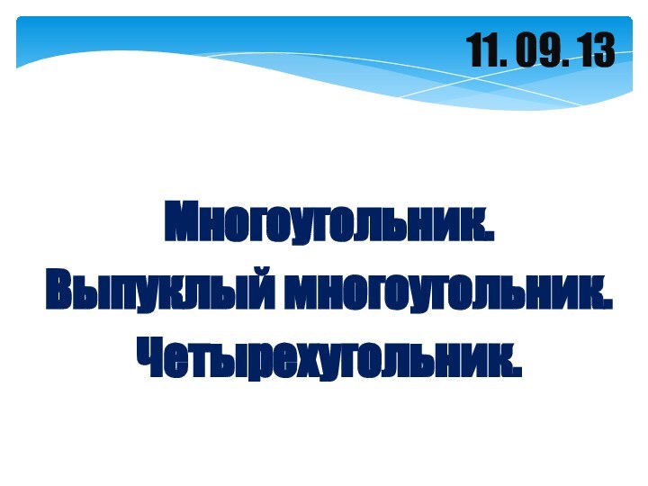 11. 09. 13Многоугольник.Выпуклый многоугольник.Четырехугольник.