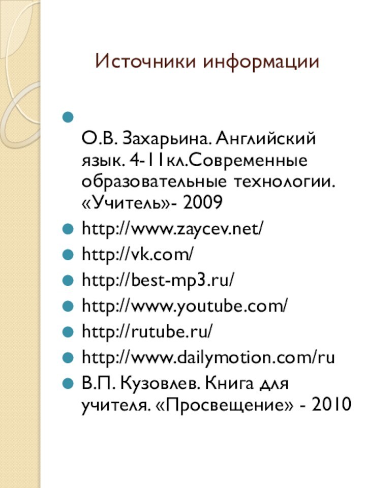 Источники информации О.В. Захарьина. Английский язык. 4-11кл.Современные образовательные технологии. «Учитель»- 2009http://www.zaycev.net/http://vk.com/http://best-mp3.ru/http://www.youtube.com/http://rutube.ru/http://www.dailymotion.com/ruВ.П. Кузовлев.