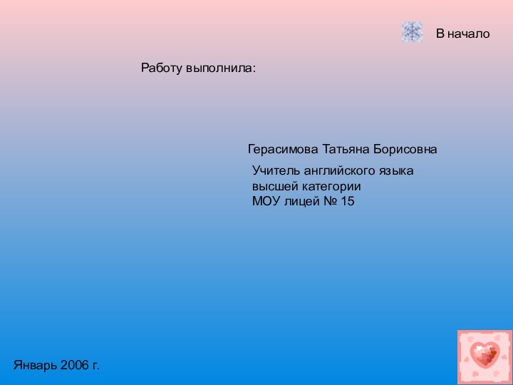 Работу выполнила:Герасимова Татьяна БорисовнаУчитель английского языкавысшей категорииМОУ лицей № 15Январь 2006 г.В начало