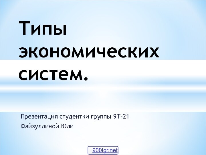 Презентация студентки группы 9Т-21Файзуллиной ЮлиТипы экономических систем.