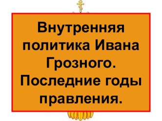 Внутренняя политика Ивана Грозного. Последние годы правления.