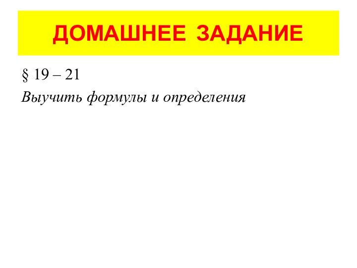 ДОМАШНЕЕ ЗАДАНИЕ§ 19 – 21 Выучить формулы и определения