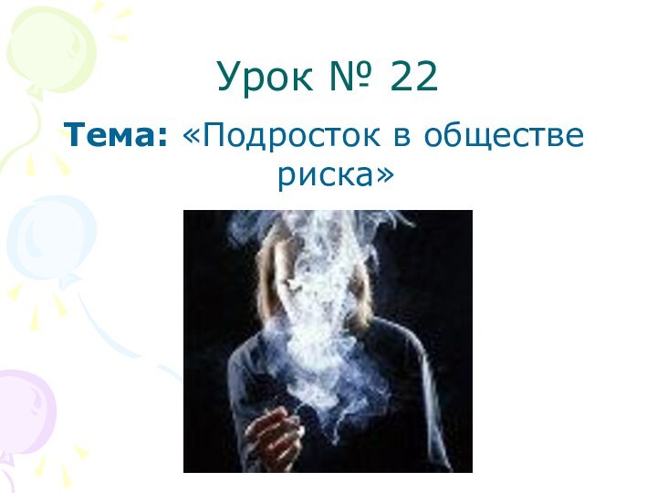 Урок № 22Тема: «Подросток в обществе риска»