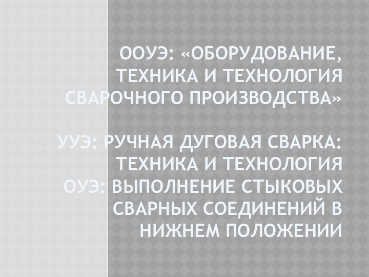 ООУЭ: «Оборудование, техника и технология сварочного производства»   УУЭ: Ручная дуговая сварка: