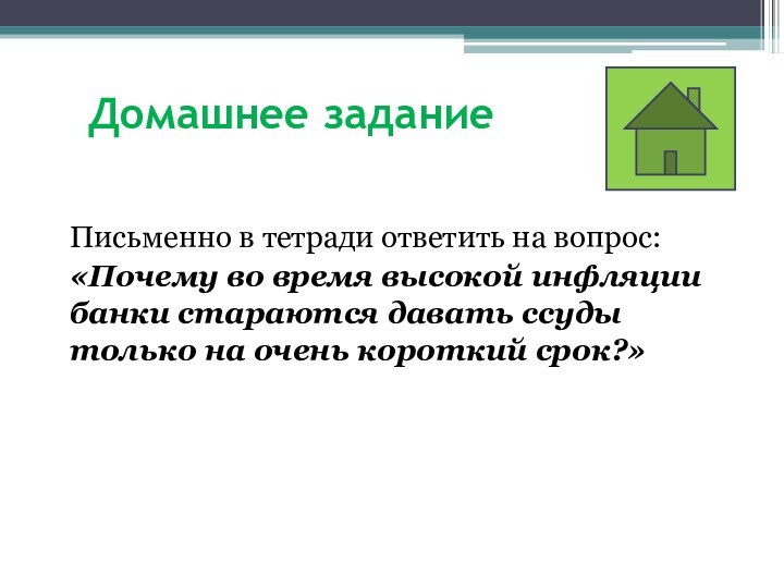 Домашнее заданиеПисьменно в тетради ответить на вопрос:«Почему во время высокой инфляции банки