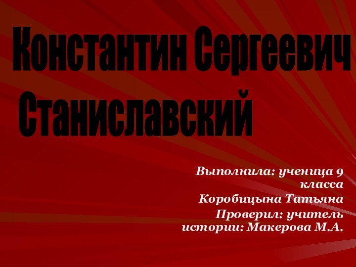 Выполнила: ученица 9 классаКоробицына ТатьянаПроверил: учитель истории: Макерова М.А.Константин Сергеевич   Станиславский