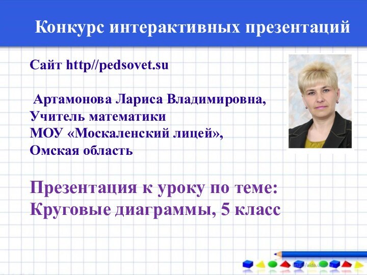 Конкурс интерактивных презентацийСайт http//pedsovet.su Артамонова Лариса Владимировна, Учитель математикиМОУ «Москаленский лицей», Омская