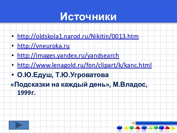 Источникиhttp://oldskola1.narod.ru/Nikitin/0013.htmhttp://vneuroka.ruhttp://images.yandex.ru/yandsearchhttp://www.lenagold.ru/fon/clipart/k/kanc.htmlО.Ю.Едуш, Т.Ю.Угроватова «Подсказки на каждый день», М.Владос, 1999г.