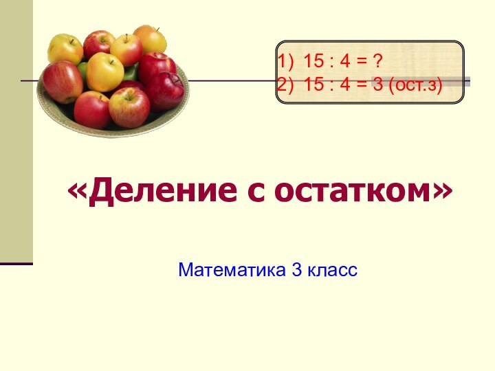 «Деление с остатком»Математика 3 класс15 : 4 = ?15 : 4 = 3 (ост.з)