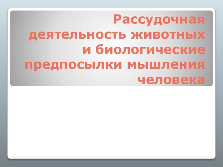 Рассудочная деятельность животных и биологические предпосылки мышления человека