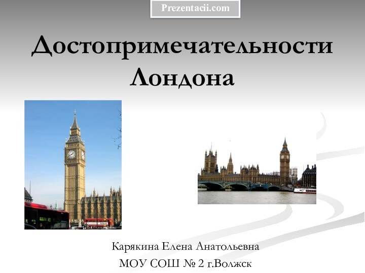 Достопримечательности ЛондонаКарякина Елена АнатольевнаМОУ СОШ № 2 г.ВолжскPrezentacii.com