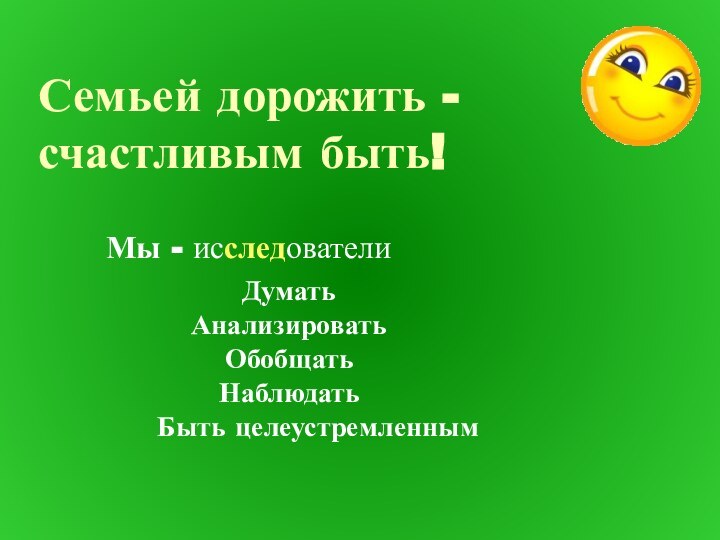 Семьей дорожить - счастливым быть! исследователиМы -ДуматьАнализироватьОбобщатьНаблюдатьБыть целеустремленным