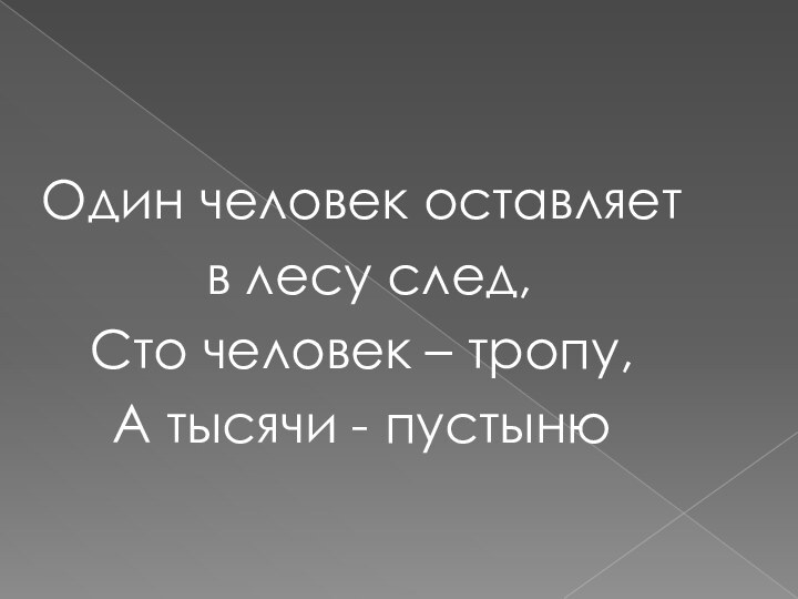 Один человек оставляет в лесу след, Сто человек – тропу, А тысячи - пустыню