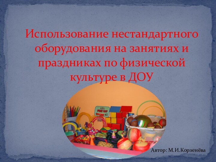 Использование нестандартного оборудования на занятиях и праздниках по физической культуре в ДОУ Автор: М.И.Корзенёва