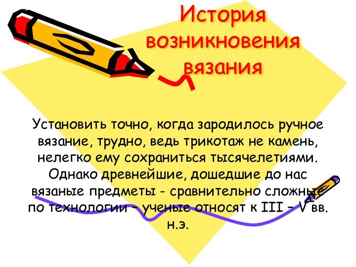 История возникновения вязанияУстановить точно, когда зародилось ручное вязание, трудно, ведь трикотаж не