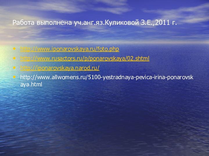 Работа выполнена уч.анг.яз.Куликовой З.Е.,2011 г.http://www.iponarovskaya.ru/foto.phphttp://www.rusactors.ru/p/ponarovskaya/02.shtmlhttp://iponarovskaya.narod.ru/http://www.allwomens.ru/5100-yestradnaya-pevica-irina-ponarovskaya.html