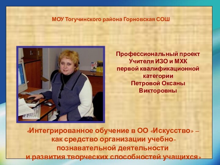 МОУ Тогучинского района Горновская СОШ«Интегрированное обучение в ОО «Искусство» – как средство