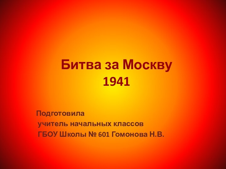 Битва за Москву  1941Подготовила учитель начальных классов ГБОУ Школы № 601 Гомонова Н.В.