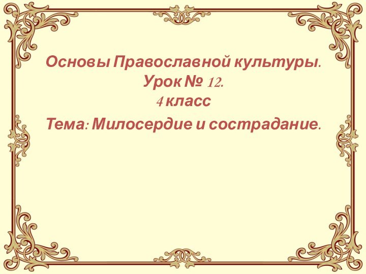 Основы Православной культуры. Урок № 12. 4 класс Тема: Милосердие и сострадание.