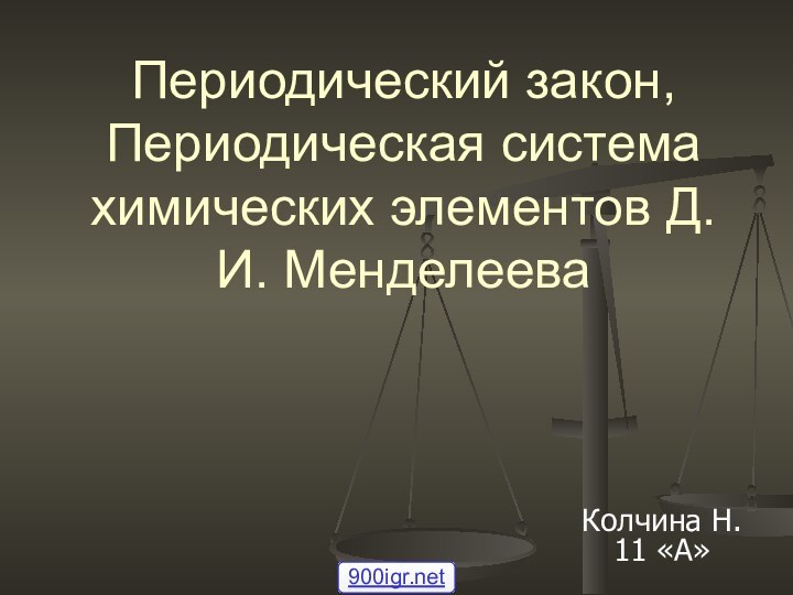 Периодический закон, Периодическая система химических элементов Д. И. МенделееваКолчина Н. 11 «А»