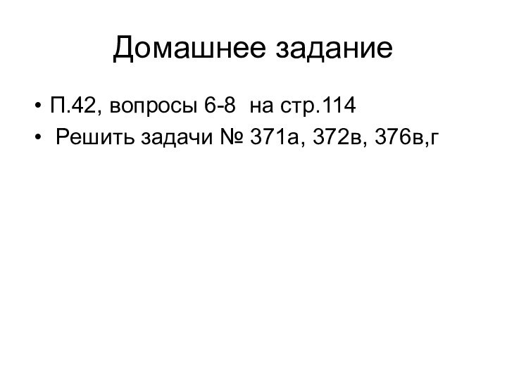 Домашнее заданиеП.42, вопросы 6-8 на стр.114 Решить задачи № 371а, 372в, 376в,г