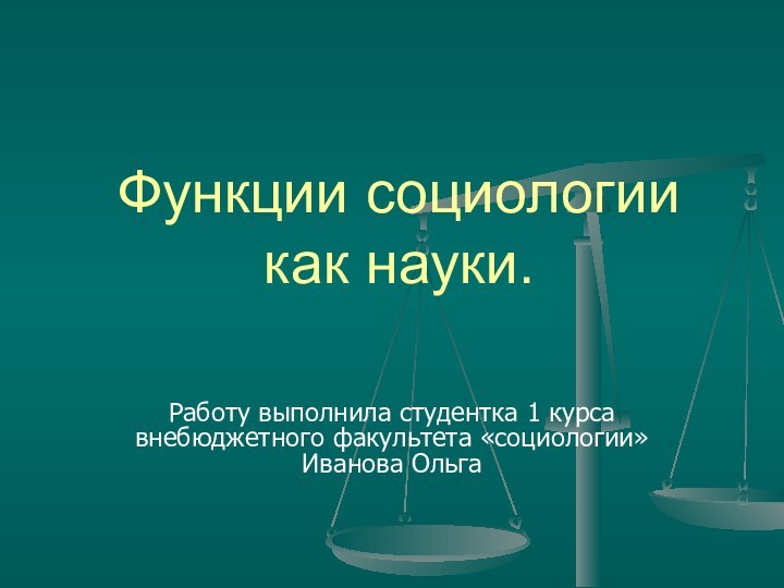 Функции социологии как науки.Работу выполнила студентка 1 курса внебюджетного факультета «социологии» Иванова Ольга