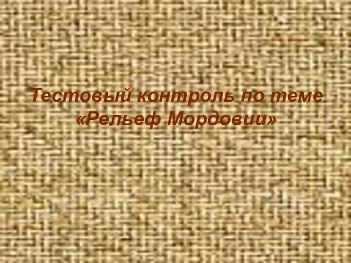 Тестовый контроль по теме «Рельеф Мордовии»